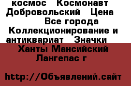 1.1) космос : Космонавт - Добровольский › Цена ­ 49 - Все города Коллекционирование и антиквариат » Значки   . Ханты-Мансийский,Лангепас г.